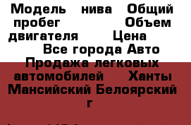  › Модель ­ нива › Общий пробег ­ 150 000 › Объем двигателя ­ 2 › Цена ­ 205 000 - Все города Авто » Продажа легковых автомобилей   . Ханты-Мансийский,Белоярский г.